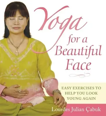 Yoga para un rostro hermoso: Ejercicios sencillos para recuperar la juventud - Yoga for a Beautiful Face: Easy Exercises to Help You Look Young Again