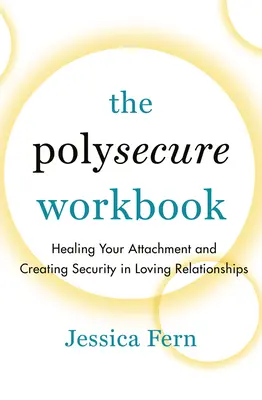 El libro de trabajo de Polysecure: Sanar el apego y crear seguridad en las relaciones amorosas - The Polysecure Workbook: Healing Your Attachment and Creating Security in Loving Relationships