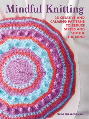 Tejer con atención: 35 patrones creativos y relajantes para reducir el estrés y calmar la mente - Mindful Knitting: 35 Creative and Calming Patterns to Reduce Stress and Soothe the Mind