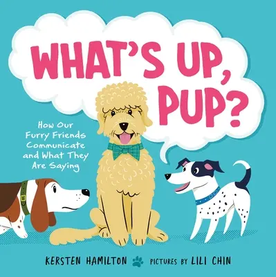 ¿Qué pasa, cachorro?: Cómo se comunican nuestros amigos peludos y qué dicen - What's Up, Pup?: How Our Furry Friends Communicate and What They Are Saying