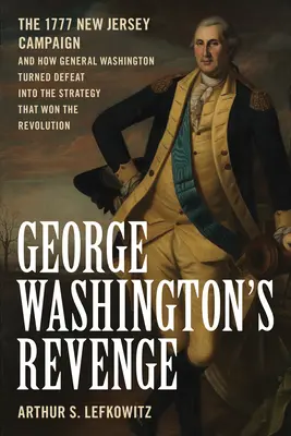 La venganza de George Washington: La campaña de Nueva Jersey de 1777 y cómo el general Washington convirtió la derrota en la estrategia que ganó la Revolución - George Washington's Revenge: The 1777 New Jersey Campaign and How General Washington Turned Defeat Into the Strategy That Won the Revolution