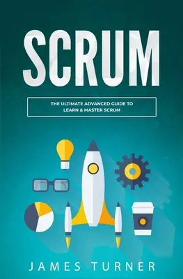 Scrum: La Guía Avanzada Definitiva para Aprender y Dominar Scrum - Scrum: The Ultimate Advanced Guide to Learn & Master Scrum