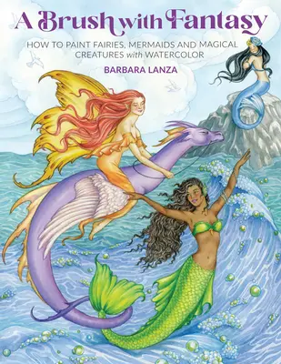 Un pincel con fantasía: Cómo pintar hadas, sirenas y criaturas mágicas con acuarela - A Brush with Fantasy: How to Paint Fairies, Mermaids and Magical Creatures with Watercolor