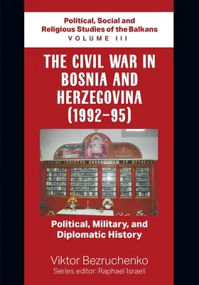 La Guerra Civil en Bosnia y Herzegovina (1992-95): Historia política, militar y diplomática / Estudios políticos, sociales y religiosos de los Balcanes - The Civil War in Bosnia and Herzegovina (1992-95): Political, Military, and Diplomatic History / Political, Social and Religious Studies of the Balkan