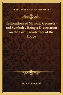 Restauraciones de la geometría y simbología masónicas Disertación sobre los conocimientos perdidos de la logia - Restorations of Masonic Geometry and Symbolry Being a Dissertation on the Lost Knowledges of the Lodge