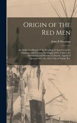 El origen de los hombres rojos: Una historia auténtica del poblamiento de América por los atlantes y tirios; el origen de los toltecas, la descri - Origin of the Red Men: An Authentic History of the Peopling of America by the Atlantians and Tyrians; the Origin of the Toltecs, the Descript