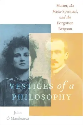 Vestigios de una filosofía: La materia, lo metaespiritual y el Bergson olvidado - Vestiges of a Philosophy: Matter, the Meta-Spiritual, and the Forgotten Bergson