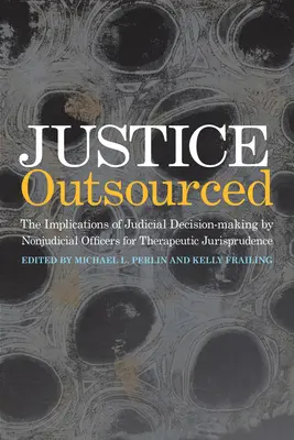 Justicia externalizada: Las implicaciones de la jurisprudencia terapéutica en la toma de decisiones judiciales por funcionarios no judiciales - Justice Outsourced: The Therapeutic Jurisprudence Implications of Judicial Decision-Making by Nonjudicial Officers