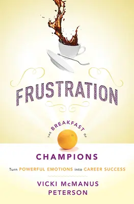 Frustración: El desayuno de los campeones: Convierte emociones poderosas en éxito profesional - Frustration: The Breakfast of Champions: Turn Powerful Emotions Into Career Success