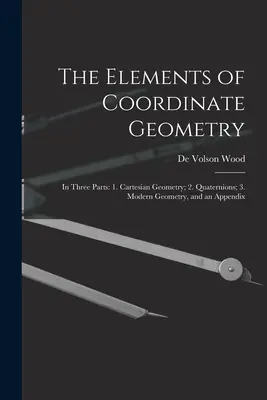 Los elementos de la geometría de coordenadas: En tres partes: 1. Geometría cartesiana; 2. Cuaterniones; 3. Geometría moderna, y un apéndice - The Elements of Coordinate Geometry: In Three Parts: 1. Cartesian Geometry; 2. Quaternions; 3. Modern Geometry, and an Appendix