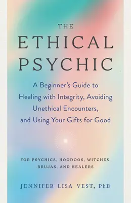 El psíquico ético: Guía para principiantes para curar con integridad, evitar encuentros poco éticos y usar tus dones para el bien - The Ethical Psychic: A Beginner's Guide to Healing with Integrity, Avoiding Unethical Encounters, and Using Your Gifts for Good