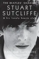 La sombra de los Beatles: Stuart Sutcliffe y su Club de los Corazones Solitarios - The Beatles' Shadow: Stuart Sutcliffe & His Lonely Hearts Club