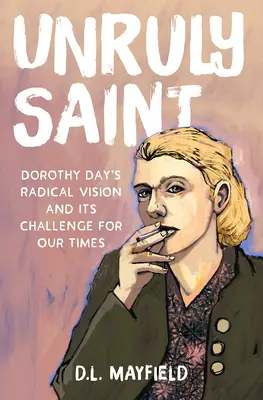 Santa rebelde: La visión radical de Dorothy Day y su desafío para nuestro tiempo - Unruly Saint: Dorothy Day's Radical Vision and Its Challenge for Our Times