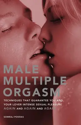 Orgasmo Múltiple Masculino: Técnicas que te garantizan a ti y a tu amante un intenso placer sexual una y otra y otra vez - Male Multiple Orgasm: Techniques That Guarantee You and Your Lover Intense Sexual Pleasure Again and Again and Again