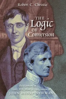 La Lógica de la Conversión: La armonía del corazón, la voluntad, la mente y la imaginación en John Henry Newman - The Logic of Conversion: The Harmony of Heart, Will, Mind, and Imagination in John Henry Newman