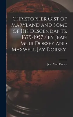 Christopher Gist de Maryland y algunos de sus descendientes, 1679-1957 / por Jean Muir Dorsey y Maxwell Jay Dorsey. - Christopher Gist of Maryland and Some of His Descendants, 1679-1957 / by Jean Muir Dorsey and Maxwell Jay Dorsey.