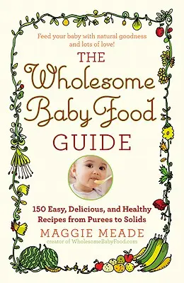 Guía de alimentación sana para bebés: Más de 150 recetas fáciles, deliciosas y saludables, desde purés hasta sólidos - Wholesome Baby Food Guide: Over 150 Easy, Delicious, and Healthy Recipes from Purees to Solids