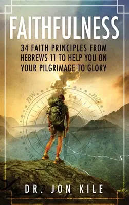 Fidelidad: 34 principios de fe de Hebreos 11 que le ayudarán en su peregrinación a la gloria - Faithfulness: 34 Faith Principles From Hebrews 11 to Help You On Your Pilgrimage to Glory