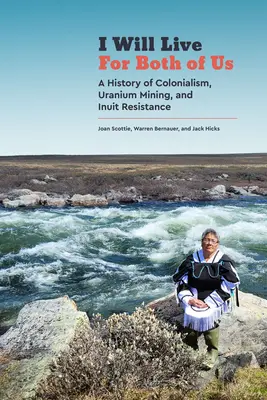 I Will Live for Both of Us: A History of Colonialism, Uranium Mining, and Inuit Resistance (Viviré por los dos: una historia de colonialismo, minería de uranio y resistencia inuit) - I Will Live for Both of Us: A History of Colonialism, Uranium Mining, and Inuit Resistance