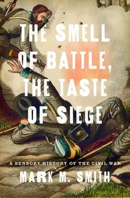 El olor de la batalla, el sabor del asedio: Una historia sensorial de la Guerra Civil - Smell of Battle, the Taste of Siege: A Sensory History of the Civil War