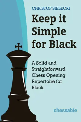 Keep It Simple with Black: Un repertorio de aperturas de ajedrez sólido y sencillo para las negras - Keep It Simple with Black: A Solid and Straightforward Chess Opening Repertoire for Black