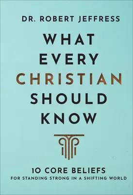 Lo que todo cristiano debe saber: 10 creencias fundamentales para mantenerse fuerte en un mundo cambiante - What Every Christian Should Know: 10 Core Beliefs for Standing Strong in a Shifting World