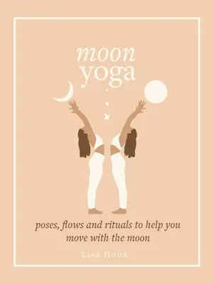 Yoga lunar: posturas, flujos y rituales para ayudarte a moverte con la Luna - Moon Yoga: Poses, Flows and Rituals to Help You Move with the Moon