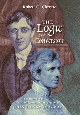 La lógica de la conversión: La armonía del corazón, la voluntad, la mente y la imaginación en John Henry Newman - The Logic of Conversion: The Harmony of Heart, Will, Mind, and Imagination in John Henry Newman