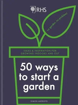 Rhs 50 maneras de empezar un jardín: Ideas e inspiración para cultivar en interiores y exteriores - Rhs 50 Ways to Start a Garden: Ideas & Inspiration for Growing Indoors and Out