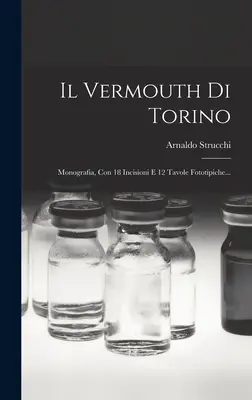 El Vermut de Turín: Monografia, Con 18 Incisioni E 12 Tavole Fototipiche... - Il Vermouth Di Torino: Monografia, Con 18 Incisioni E 12 Tavole Fototipiche...