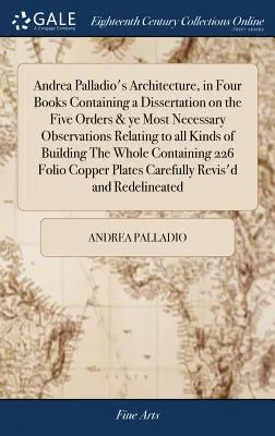 La arquitectura de Andrea Palladio, en cuatro libros que contienen una disertación sobre los cinco órdenes y las observaciones más necesarias relativas a todos los tipos de arquitectura. - Andrea Palladio's Architecture, in Four Books Containing a Dissertation on the Five Orders & ye Most Necessary Observations Relating to all Kinds of B