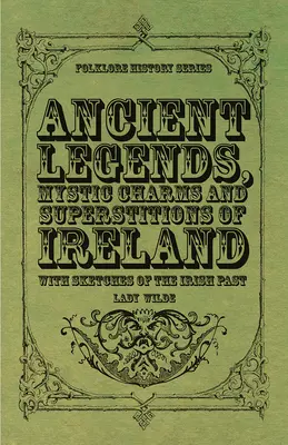 Leyendas antiguas, encantos místicos y supersticiones de Irlanda - Con esbozos del pasado irlandés - Ancient Legends, Mystic Charms and Superstitions of Ireland - With Sketches of the Irish Past