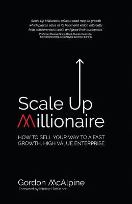 Scale Up Millionaire: Cómo vender su camino hacia una empresa de rápido crecimiento y alto valor - Scale Up Millionaire: How to Sell Your Way to a Fast Growth, High Value Enterprise