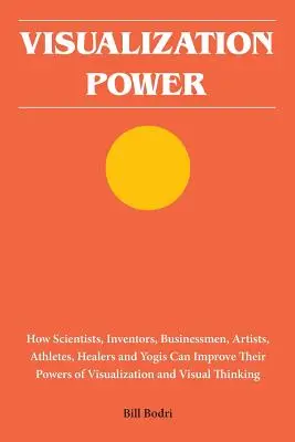 Potere della visualizzazione: come scienziati, inventori, uomini d'affari, artisti, atleti, guaritori e yogi possono migliorare i loro poteri di visualizzazione - Visualization Power: How Scientists, Inventors, Businessmen, Artists, Athletes, Healers and Yogis Can Improve Their Powers of Visualization