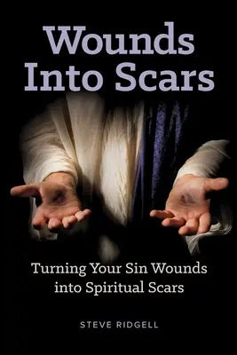 Heridas en cicatrices: Cómo convertir las heridas del pecado en cicatrices espirituales - Wounds Into Scars: Turning Your Sin Wounds into Spiritual Scars