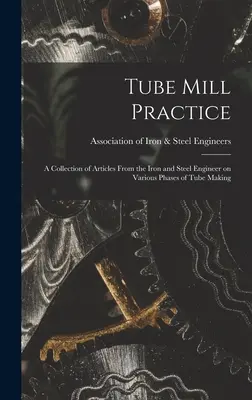 Práctica de la fabricación de tubos; colección de artículos del ingeniero siderúrgico sobre diversas fases de la fabricación de tubos - Tube Mill Practice; a Collection of Articles From the Iron and Steel Engineer on Various Phases of Tube Making