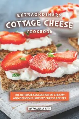 Extraordinary Cottage Cheese Cookbook: La Colección Definitiva de Recetas Cremosas y Deliciosas de Queso Bajo en Grasa - Extraordinary Cottage Cheese Cookbook: The Ultimate Collection of Creamy and Delicious Low-Fat Cheese Recipes