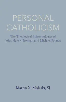 Catolicismo personal: Las epistemologías teológicas de John Henry Newman y Michael Polanyi - Personal Catholicism: The Theological Epistemologies of John Henry Newman and Michael Polanyi