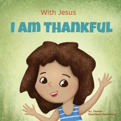 Con Jesús estoy agradecido: Un libro cristiano para niños sobre la gratitud, que ayuda a los niños a dar gracias en cualquier circunstancia; un gran regalo bíblico para ellos. - With Jesus I am Thankful: A Christian children's book about gratitude, helping kids give thanks in any circumstance; great biblical gift for tha