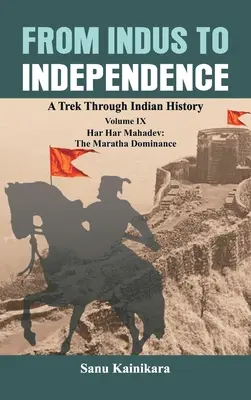 Del Indo a la Independencia: A Trek Through Indian History Volume IX: Har Har Mahadev: The Maratha Dominance - From Indus to Independence: A Trek Through Indian History Volume IX: Har Har Mahadev: The Maratha Dominance