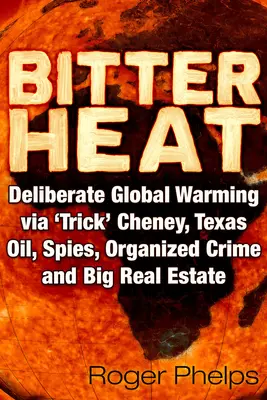 Calor Amargo: El Calentamiento Global Deliberado A Través Del 'Truco' Cheney, Petróleo De Texas, Espías, Crimen Organizado Y Grandes Bienes Raíces - Bitter Heat: Deliberate Global Warming Via 'Trick' Cheney, Texas Oil, Spies, Organized Crime, and Big Real Estate