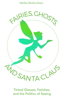 Fairies, Ghosts, and Santa Claus: Tinted Glasses, Fetishes, and the Politics of Seeing (Hadas, fantasmas y Papá Noel: gafas tintadas, fetiches y la política de la visión) - Fairies, Ghosts, and Santa Claus: Tinted Glasses, Fetishes, and the Politics of Seeing