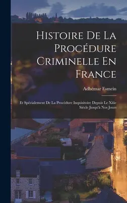 Histoire De La Procdure Criminelle En France: Et Spécialement De La Procdure Inquisitoire Depuis Le Xiiie Sicle Jusqu' Nos Jours - Histoire De La Procdure Criminelle En France: Et Spcialement De La Procdure Inquisitoire Depuis Le Xiiie Sicle Jusqu' Nos Jours