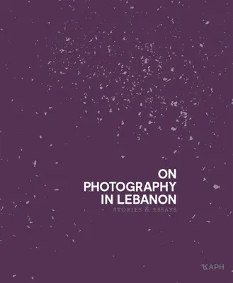 Sobre la fotografía en el Líbano: Essays and Stories - On Photography in Lebanon: Essays and Stories