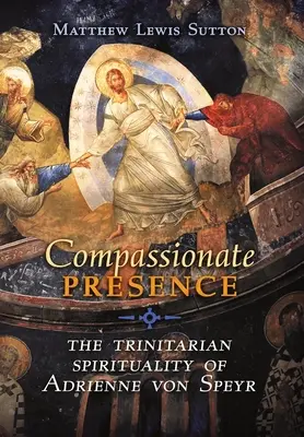 Presencia compasiva: La espiritualidad trinitaria de Adrienne von Speyr - Compassionate Presence: The Trinitarian Spirituality of Adrienne von Speyr