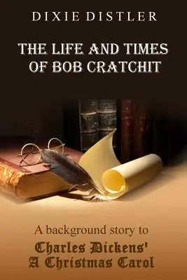 La vida y los tiempos de Bob Cratchit: Una historia de fondo de Cuento de Navidad de Charles Dickens - The Life and Times of Bob Cratchit: A Background Story to Charles Dickens' A Christmas Carol