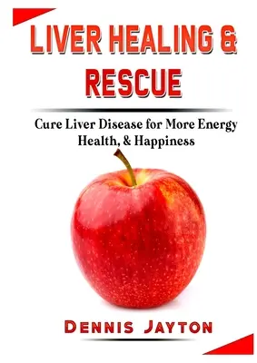 Curación y Rescate del Hígado: Cura las Enfermedades Hepáticas para Tener Más Energía, Salud y Felicidad - Liver Healing & Rescue: Cure Liver Disease for More Energy, Health, & Happiness