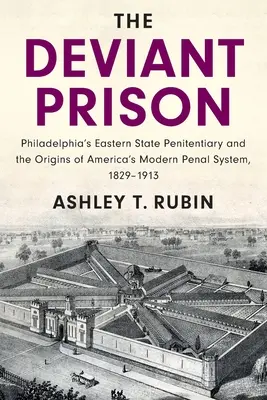 La prisión desviada: La Penitenciaría Estatal del Este de Filadelfia y los orígenes del sistema penal moderno de Estados Unidos, 1829-1913 - The Deviant Prison: Philadelphia's Eastern State Penitentiary and the Origins of America's Modern Penal System, 1829-1913