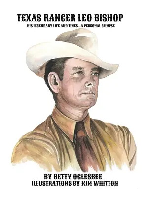 El Ranger de Texas Leo Bishop: Su legendaria vida y época... Una mirada personal - Texas Ranger Leo Bishop: His Legendary Life and Times . . . A Personal Glimpse