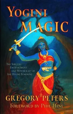 Magia Yogini: La Hechicería, el Encantamiento y la Brujería del Divino Femenino - Yogini Magic: The Sorcery, Enchantment and Witchcraft of the Divine Feminine